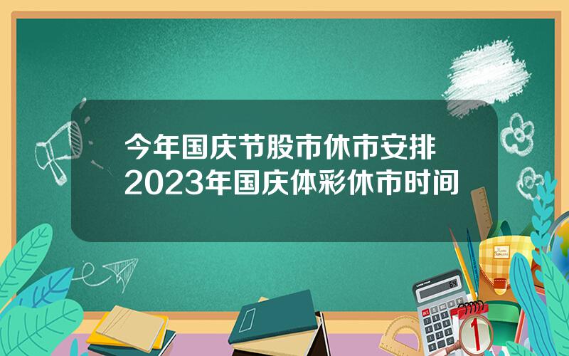 今年国庆节股市休市安排 2023年国庆体彩休市时间